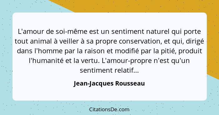 L'amour de soi-même est un sentiment naturel qui porte tout animal à veiller à sa propre conservation, et qui, dirigé dans l'h... - Jean-Jacques Rousseau