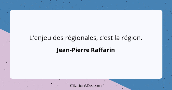 L'enjeu des régionales, c'est la région.... - Jean-Pierre Raffarin
