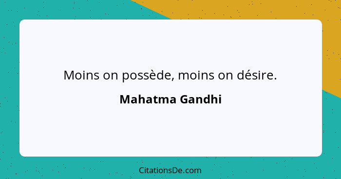 Moins on possède, moins on désire.... - Mahatma Gandhi