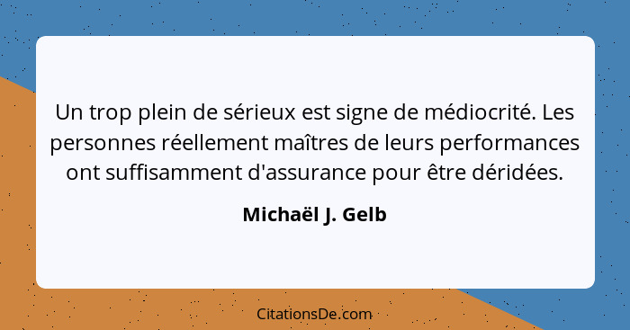 Un trop plein de sérieux est signe de médiocrité. Les personnes réellement maîtres de leurs performances ont suffisamment d'assuranc... - Michaël J. Gelb