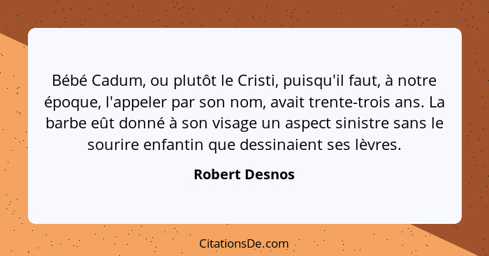 Bébé Cadum, ou plutôt le Cristi, puisqu'il faut, à notre époque, l'appeler par son nom, avait trente-trois ans. La barbe eût donné à s... - Robert Desnos