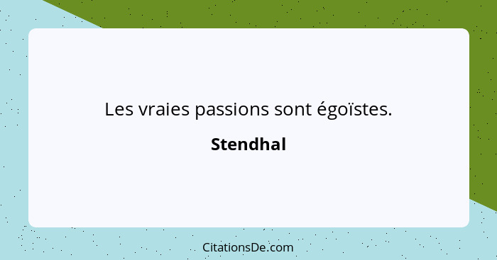 Les vraies passions sont égoïstes.... - Stendhal