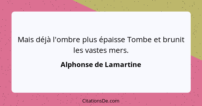 Mais déjà l'ombre plus épaisse Tombe et brunit les vastes mers.... - Alphonse de Lamartine