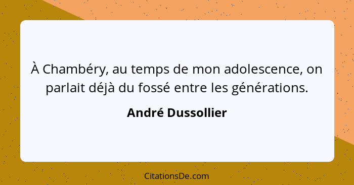 À Chambéry, au temps de mon adolescence, on parlait déjà du fossé entre les générations.... - André Dussollier