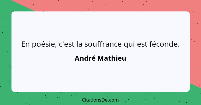 En poésie, c'est la souffrance qui est féconde.... - André Mathieu