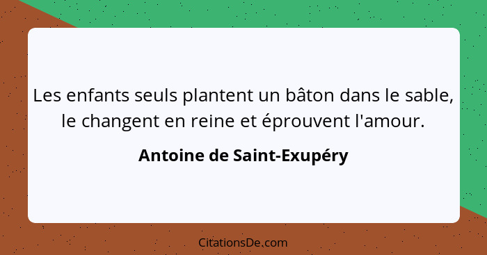 Les enfants seuls plantent un bâton dans le sable, le changent en reine et éprouvent l'amour.... - Antoine de Saint-Exupéry