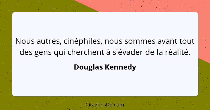 Nous autres, cinéphiles, nous sommes avant tout des gens qui cherchent à s'évader de la réalité.... - Douglas Kennedy
