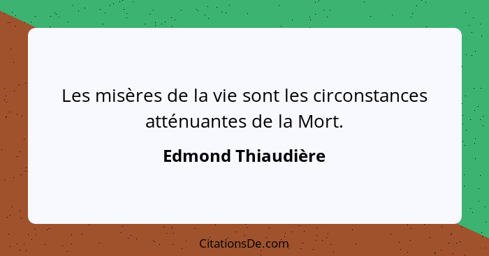 Les misères de la vie sont les circonstances atténuantes de la Mort.... - Edmond Thiaudière
