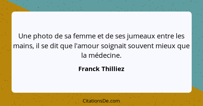 Une photo de sa femme et de ses jumeaux entre les mains, il se dit que l'amour soignait souvent mieux que la médecine.... - Franck Thilliez