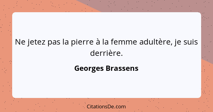 Ne jetez pas la pierre à la femme adultère, je suis derrière.... - Georges Brassens