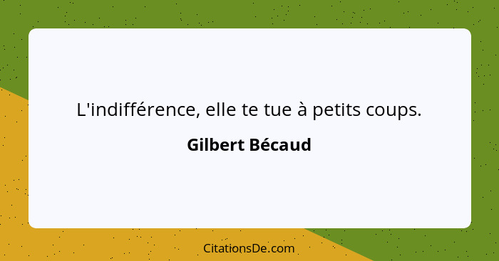 L'indifférence, elle te tue à petits coups.... - Gilbert Bécaud