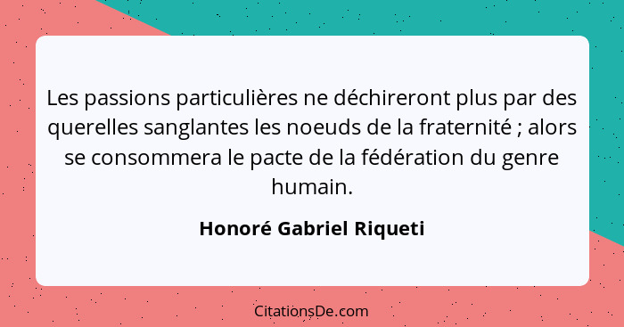 Les passions particulières ne déchireront plus par des querelles sanglantes les noeuds de la fraternité ; alors se conso... - Honoré Gabriel Riqueti