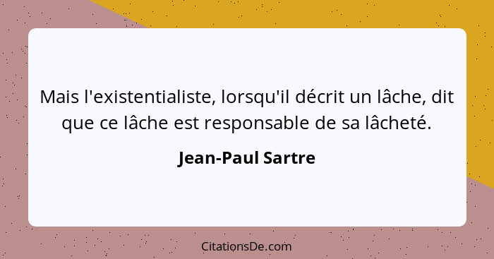 Mais l'existentialiste, lorsqu'il décrit un lâche, dit que ce lâche est responsable de sa lâcheté.... - Jean-Paul Sartre