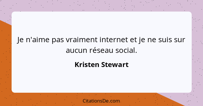 Je n'aime pas vraiment internet et je ne suis sur aucun réseau social.... - Kristen Stewart