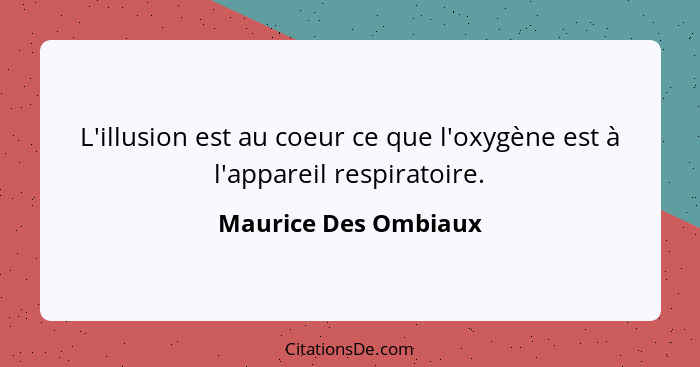 L'illusion est au coeur ce que l'oxygène est à l'appareil respiratoire.... - Maurice Des Ombiaux