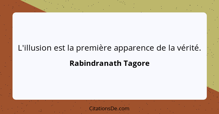 L'illusion est la première apparence de la vérité.... - Rabindranath Tagore