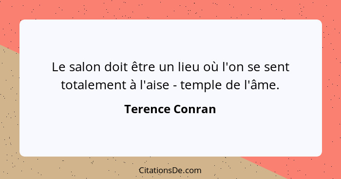 Le salon doit être un lieu où l'on se sent totalement à l'aise - temple de l'âme.... - Terence Conran