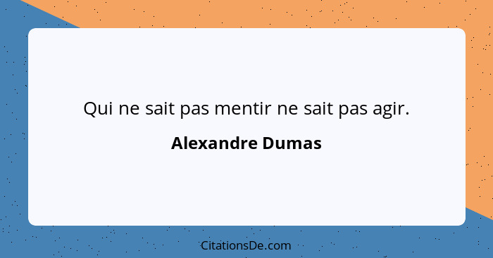 Qui ne sait pas mentir ne sait pas agir.... - Alexandre Dumas