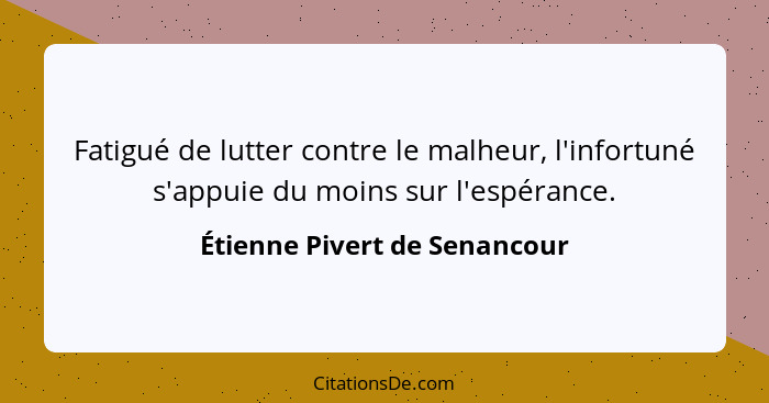 Fatigué de lutter contre le malheur, l'infortuné s'appuie du moins sur l'espérance.... - Étienne Pivert de Senancour