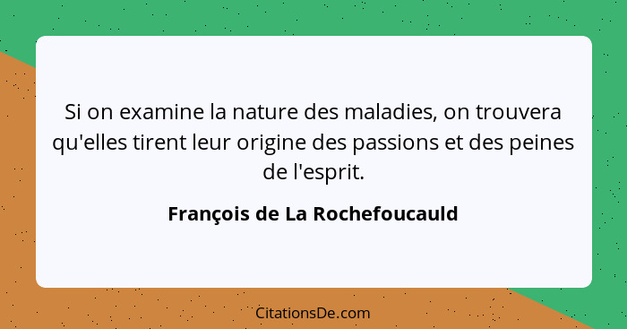 Si on examine la nature des maladies, on trouvera qu'elles tirent leur origine des passions et des peines de l'esprit.... - François de La Rochefoucauld