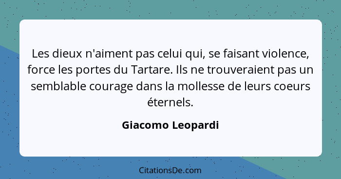 Les dieux n'aiment pas celui qui, se faisant violence, force les portes du Tartare. Ils ne trouveraient pas un semblable courage da... - Giacomo Leopardi