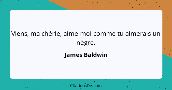 Viens, ma chérie, aime-moi comme tu aimerais un nègre.... - James Baldwin