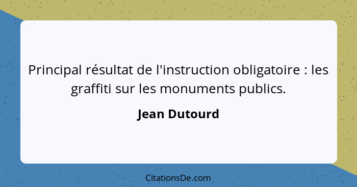 Principal résultat de l'instruction obligatoire : les graffiti sur les monuments publics.... - Jean Dutourd