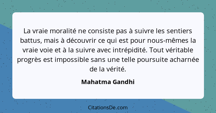 La vraie moralité ne consiste pas à suivre les sentiers battus, mais à découvrir ce qui est pour nous-mêmes la vraie voie et à la sui... - Mahatma Gandhi