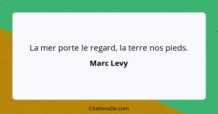 La mer porte le regard, la terre nos pieds.... - Marc Levy