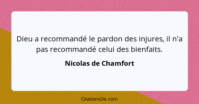 Dieu a recommandé le pardon des injures, il n'a pas recommandé celui des bienfaits.... - Nicolas de Chamfort