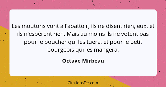 Les moutons vont à l'abattoir, ils ne disent rien, eux, et ils n'espèrent rien. Mais au moins ils ne votent pas pour le boucher qui l... - Octave Mirbeau