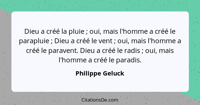 Dieu a créé la pluie ; oui, mais l'homme a créé le parapluie ; Dieu a créé le vent ; oui, mais l'homme a créé le para... - Philippe Geluck