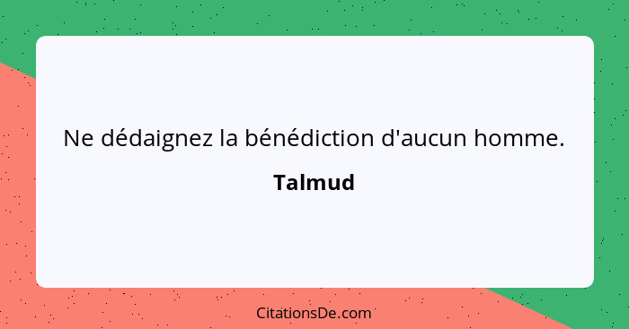 Ne dédaignez la bénédiction d'aucun homme.... - Talmud