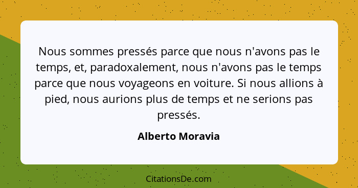 Nous sommes pressés parce que nous n'avons pas le temps, et, paradoxalement, nous n'avons pas le temps parce que nous voyageons en v... - Alberto Moravia