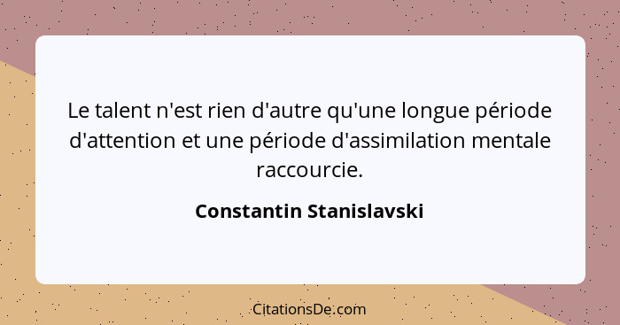 Le talent n'est rien d'autre qu'une longue période d'attention et une période d'assimilation mentale raccourcie.... - Constantin Stanislavski