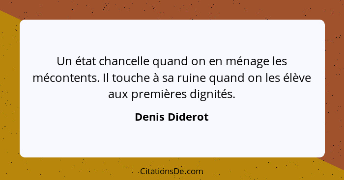 Un état chancelle quand on en ménage les mécontents. Il touche à sa ruine quand on les élève aux premières dignités.... - Denis Diderot