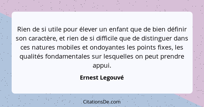 Rien de si utile pour élever un enfant que de bien définir son caractère, et rien de si difficile que de distinguer dans ces natures... - Ernest Legouvé