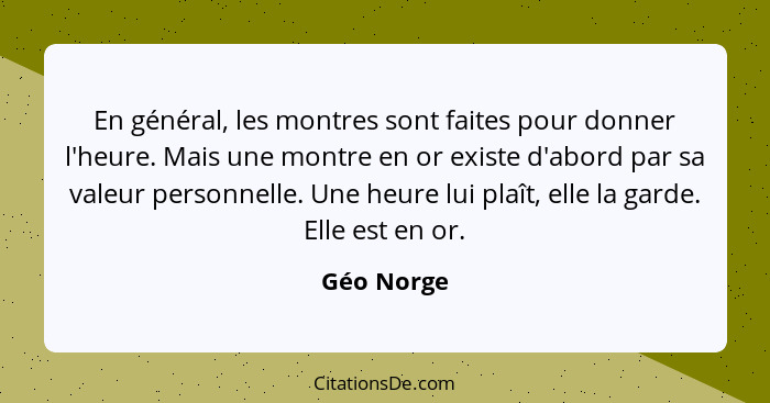 En général, les montres sont faites pour donner l'heure. Mais une montre en or existe d'abord par sa valeur personnelle. Une heure lui pla... - Géo Norge