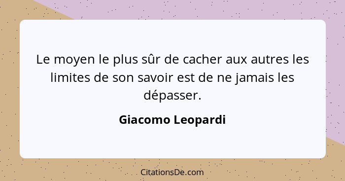 Le moyen le plus sûr de cacher aux autres les limites de son savoir est de ne jamais les dépasser.... - Giacomo Leopardi