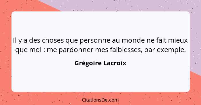 Il y a des choses que personne au monde ne fait mieux que moi : me pardonner mes faiblesses, par exemple.... - Grégoire Lacroix