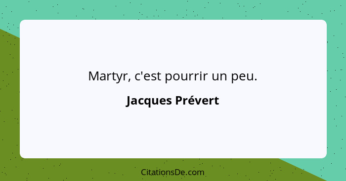 Martyr, c'est pourrir un peu.... - Jacques Prévert