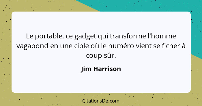 Le portable, ce gadget qui transforme l'homme vagabond en une cible où le numéro vient se ficher à coup sûr.... - Jim Harrison