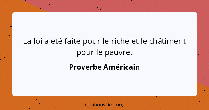La loi a été faite pour le riche et le châtiment pour le pauvre.... - Proverbe Américain