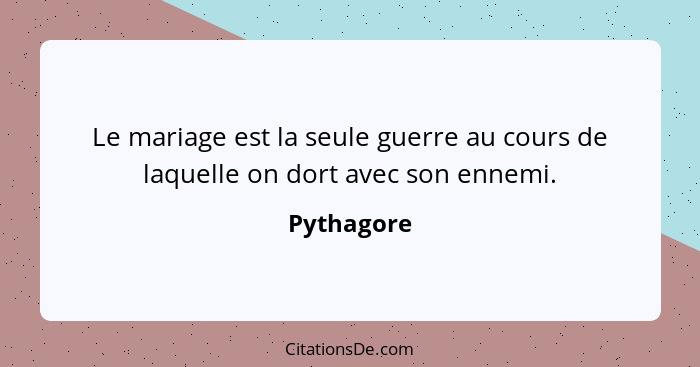 Le mariage est la seule guerre au cours de laquelle on dort avec son ennemi.... - Pythagore