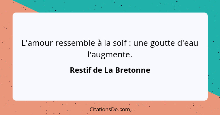 L'amour ressemble à la soif : une goutte d'eau l'augmente.... - Restif de La Bretonne