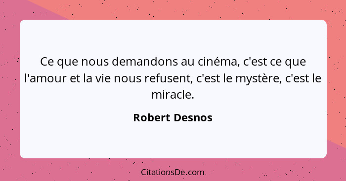 Ce que nous demandons au cinéma, c'est ce que l'amour et la vie nous refusent, c'est le mystère, c'est le miracle.... - Robert Desnos