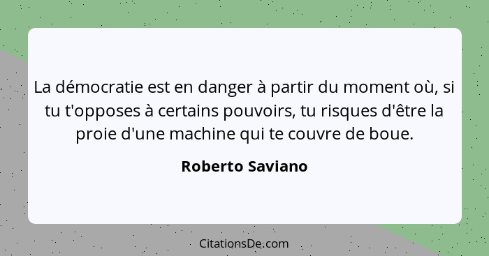 La démocratie est en danger à partir du moment où, si tu t'opposes à certains pouvoirs, tu risques d'être la proie d'une machine qui... - Roberto Saviano