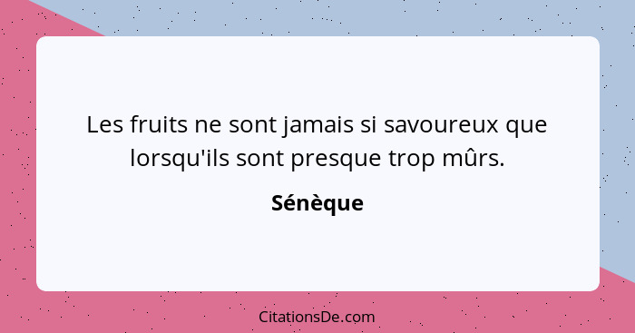 Les fruits ne sont jamais si savoureux que lorsqu'ils sont presque trop mûrs.... - Sénèque