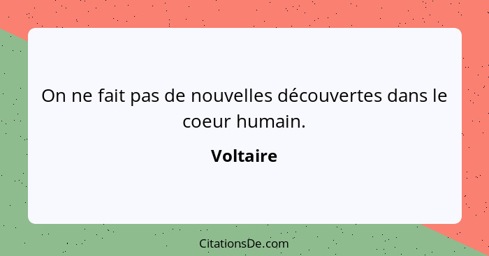 On ne fait pas de nouvelles découvertes dans le coeur humain.... - Voltaire