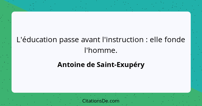 L'éducation passe avant l'instruction : elle fonde l'homme.... - Antoine de Saint-Exupéry